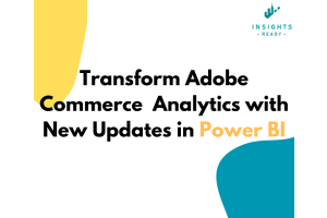 Visual showcasing the text 'Transform Adobe Commerce Analytics with New Updates in Power BI' with the InsightsReady logo and abstract shapes in yellow and teal.