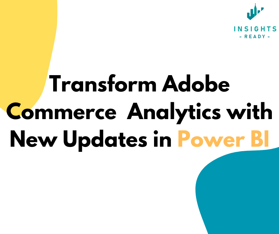 Visual showcasing the text 'Transform Adobe Commerce Analytics with New Updates in Power BI' with the InsightsReady logo and abstract shapes in yellow and teal.